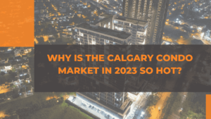 Why is the Calgary Condo Market in 2023 So Hot?